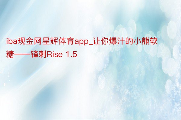 iba现金网星辉体育app_让你爆汁的小熊软糖——锋刺Rise 1.5