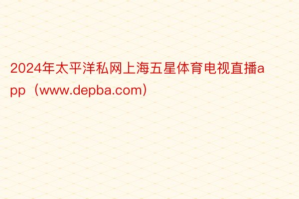 2024年太平洋私网上海五星体育电视直播app（www.depba.com）