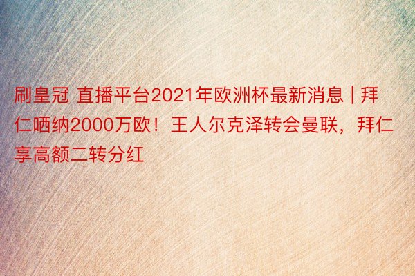 刷皇冠 直播平台2021年欧洲杯最新消息 | 拜仁哂纳2000万欧！王人尔克泽转