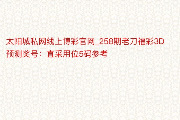 太阳城私网线上博彩官网_258期老刀福彩3D预测奖号：直采用位5码参考