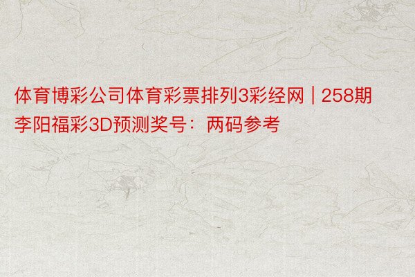 体育博彩公司体育彩票排列3彩经网 | 258期李阳福彩3D预测奖号：两码参考