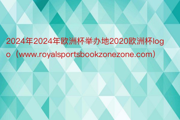 2024年2024年欧洲杯举办地2020欧洲杯logo（www.royalspo