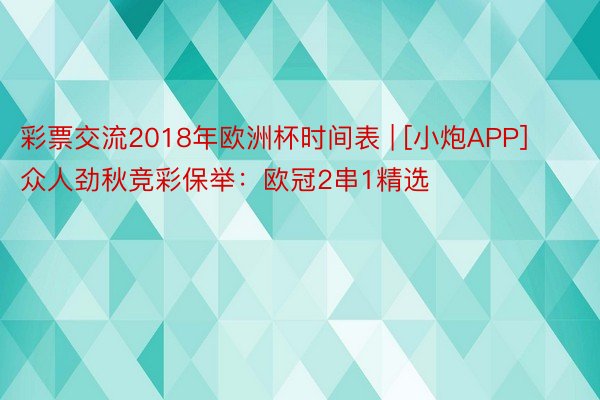 彩票交流2018年欧洲杯时间表 | [小炮APP]众人劲秋竞彩保举：欧冠2串1精