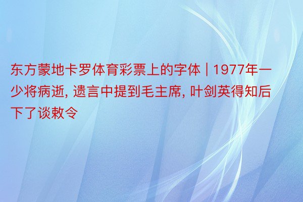 东方蒙地卡罗体育彩票上的字体 | 1977年一少将病逝, 遗言中提到毛主席, 叶