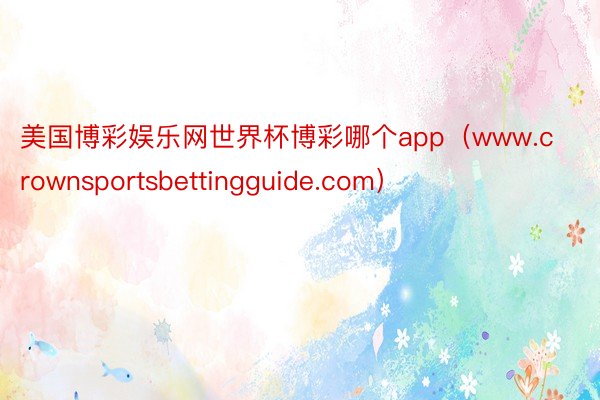 美国博彩娱乐网世界杯博彩哪个app（www.crownsportsbetting